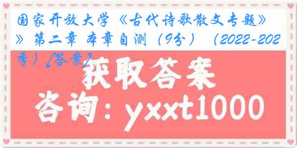 国家开放大学《古代诗歌散文专题》第二章 本章自测（9分）（2022-2023春季）[答案]