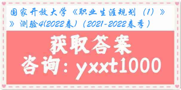 国家开放大学《职业生涯规划（1）》测验4(2022春)（2021-2022春季）
