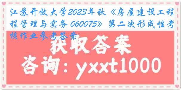 江苏开放大学2023年秋《房屋建设工程管理与实务 060075》第二次形成性考核作业参考答案