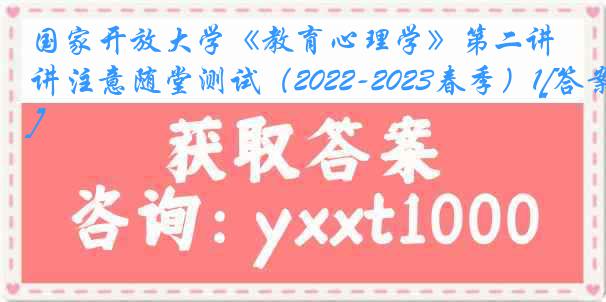 国家开放大学《教育心理学》第二讲注意随堂测试（2022-2023春季）1[答案]