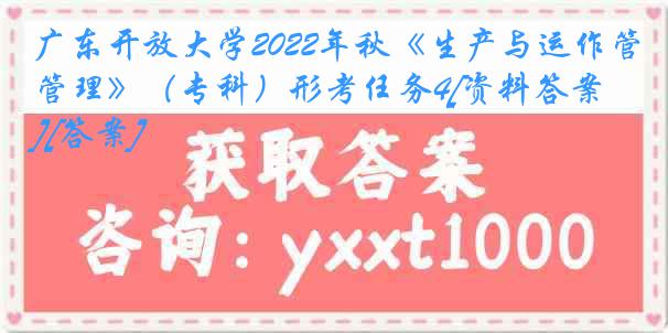 广东开放大学2022年秋《生产与运作管理》（专科）形考任务4[资料答案][答案]