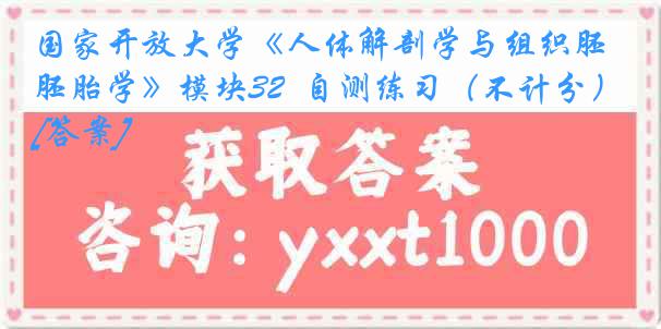 国家开放大学《人体解剖学与组织胚胎学》模块32  自测练习（不计分）[答案]