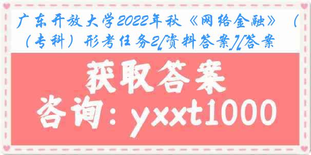 广东开放大学2022年秋《网络金融》（专科）形考任务2[资料答案][答案]