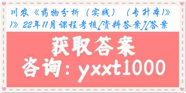 川农《药物分析（实践）（专升本)》22年11月课程考核[资料答案][答案]