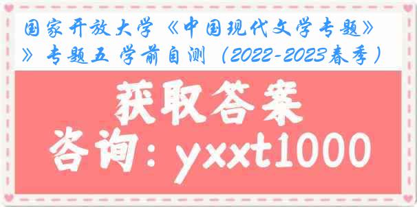 国家开放大学《中国现代文学专题》专题五 学前自测（2022-2023春季）