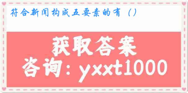 符合新闻构成五要素的有（）