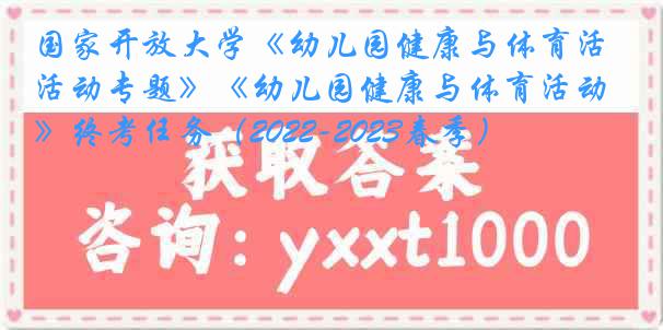 国家开放大学《幼儿园健康与体育活动专题》《幼儿园健康与体育活动》终考任务（2022-2023春季）