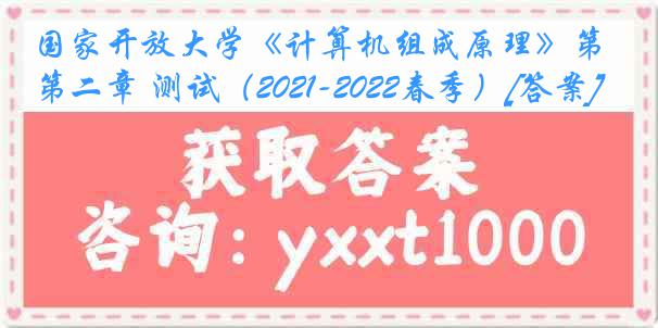 国家开放大学《计算机组成原理》第二章 测试（2021-2022春季）[答案]