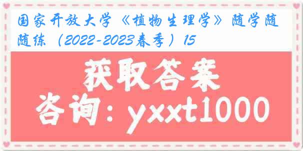 国家开放大学《植物生理学》随学随练（2022-2023春季）15