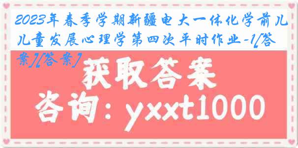 2023年春季学期新疆电大一体化学前儿童发展心理学第四次平时作业-1[答案][答案]