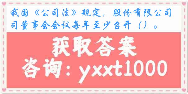 我国《公司法》规定，股份有限公司董事会会议每年至少召开（）。