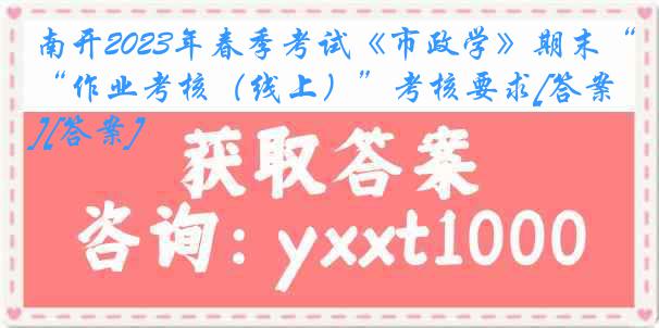 南开2023年春季考试《市政学》期末“作业考核（线上）”考核要求[答案][答案]