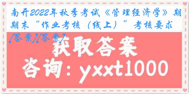 南开2022年秋季考试《管理经济学》期末“作业考核（线上）”考核要求[答案][答案]