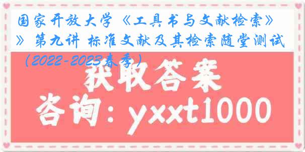 国家开放大学《工具书与文献检索》第九讲 标准文献及其检索随堂测试（2022-2023春季）