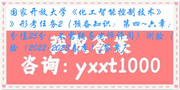 国家开放大学《化工智能控制技术》形考任务2（预备知识：第四~六章；分值25分；不需辅导老师评阅）测验（2022-2023春季）[答案]