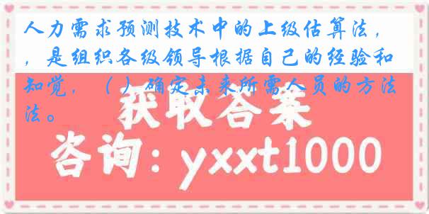 人力需求预测技术中的上级估算法，是组织各级领导根据自己的经验和知觉，（ ）确定未来所需人员的方法。