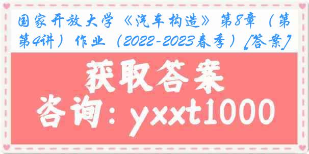 国家开放大学《汽车构造》第8章（第4讲）作业（2022-2023春季）[答案]