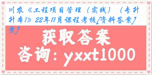 川农《工程项目管理（实践）（专升本)》22年11月课程考核[资料答案][答案]