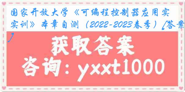 国家开放大学《可编程控制器应用实训》本章自测（2022-2023春季）[答案]