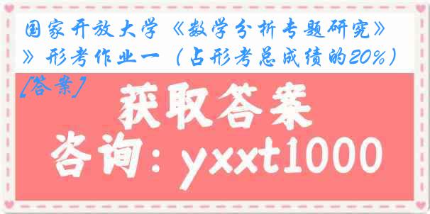 国家开放大学《数学分析专题研究》形考作业一（占形考总成绩的20%）[答案]