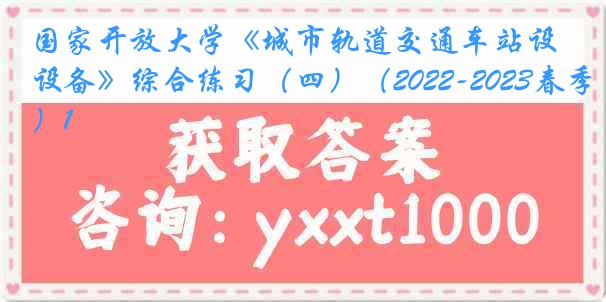 国家开放大学《城市轨道交通车站设备》综合练习（四）（2022-2023春季）1