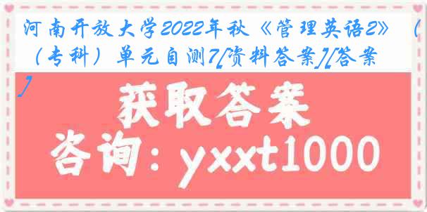 河南开放大学2022年秋《管理英语2》（专科）单元自测7[资料答案][答案]