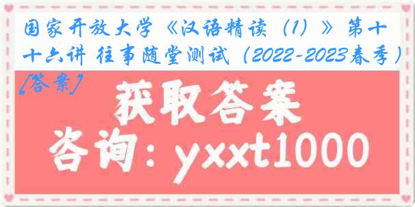 国家开放大学《汉语精读（1）》第十六讲 往事随堂测试（2022-2023春季）[答案]