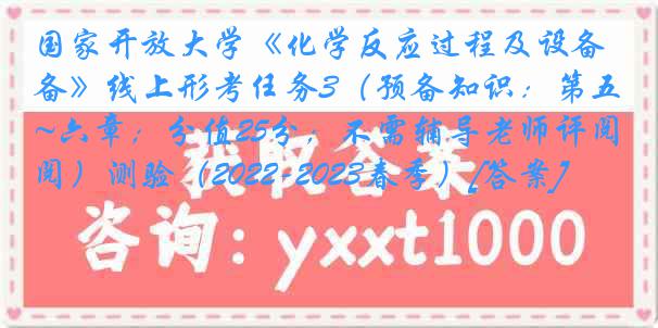 国家开放大学《化学反应过程及设备》线上形考任务3（预备知识：第五~六章；分值25分；不需辅导老师评阅）测验（2022-2023春季）[答案]