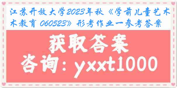 江苏开放大学2023年秋《学前儿童艺术教育 060523》形考作业一参考答案