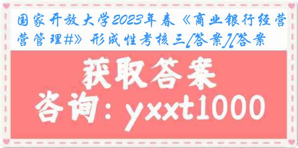 国家开放大学2023年春《商业银行经营管理#》形成性考核三[答案][答案]