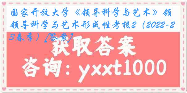 国家开放大学《领导科学与艺术》领导科学与艺术形成性考核2（2022-2023春季）[答案]