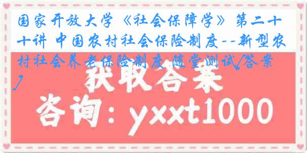 国家开放大学《社会保障学》第二十讲 中国农村社会保险制度--新型农村社会养老保险制度 随堂测试[答案]