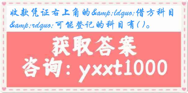 收款凭证右上角的&ldquo;借方科目&rdquo;可能登记的科目有( )。