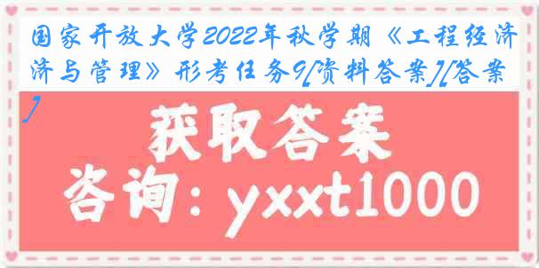 国家开放大学2022年秋学期《工程经济与管理》形考任务9[资料答案][答案]