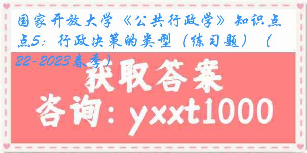 国家开放大学《公共行政学》知识点5：行政决策的类型（练习题）（2022-2023春季）