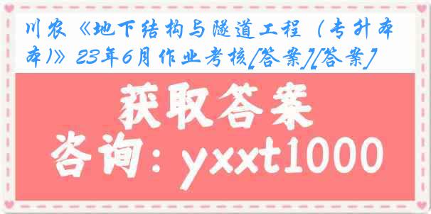 川农《地下结构与隧道工程（专升本)》23年6月作业考核[答案][答案]