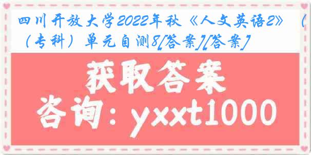 四川开放大学2022年秋《人文英语2》（专科）单元自测8[答案][答案]