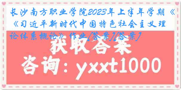 长沙南方职业学院2023年上半年学期《习近平新时代中国特色社会主义理论体系概论》作业[答案][答案]