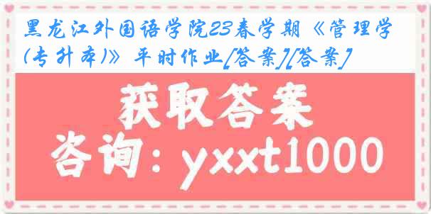 黑龙江外国语学院23春学期《管理学(专升本)》平时作业[答案][答案]