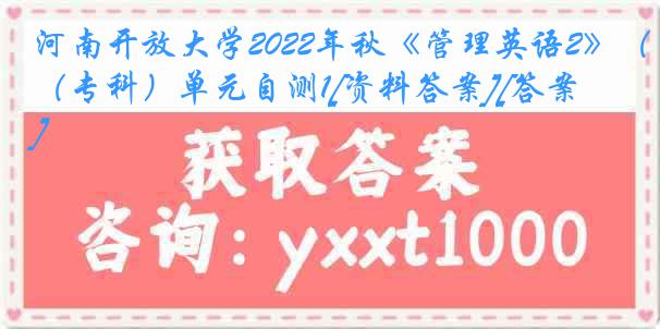 河南开放大学2022年秋《管理英语2》（专科）单元自测1[资料答案][答案]