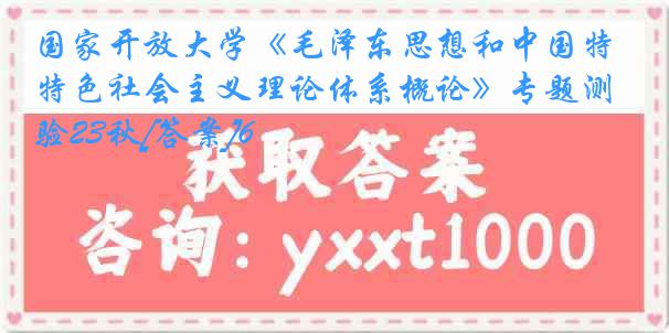 国家开放大学《毛泽东思想和中国特色社会主义理论体系概论》专题测验23秋[答案]6