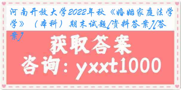 河南开放大学2022年秋《婚姻家庭法学》（本科）期末试题[资料答案][答案]