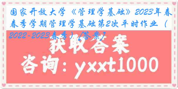 国家开放大学《管理学基础》2023年春季学期管理学基础第2次平时作业（2022-2023春季）[答案]