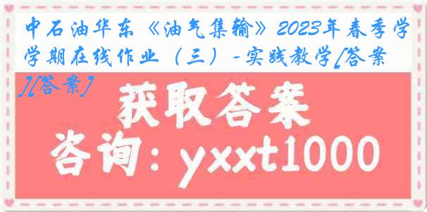 中石油华东《油气集输》2023年春季学期在线作业（三）-实践教学[答案][答案]