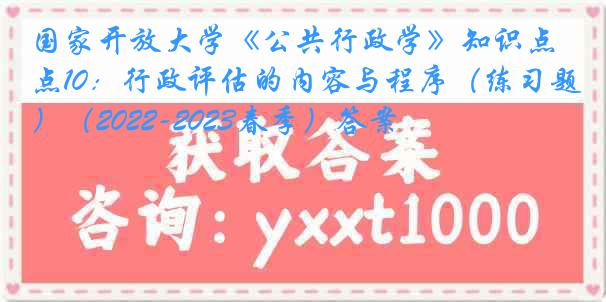 国家开放大学《公共行政学》知识点10：行政评估的内容与程序（练习题）（2022-2023春季）答案