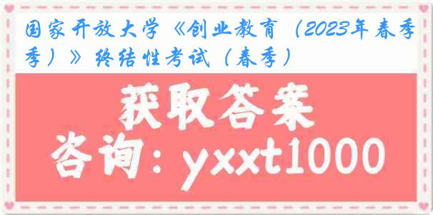 国家开放大学《创业教育（2023年春季）》终结性考试（春季）