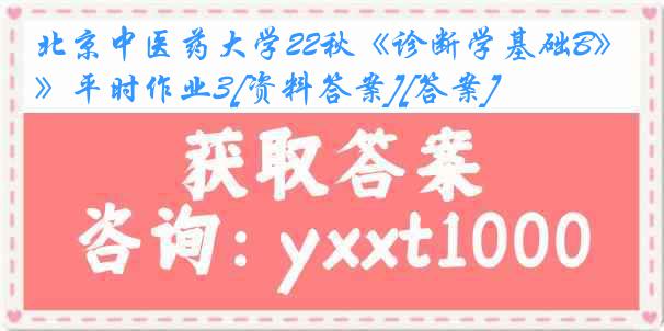 北京中医药大学22秋《诊断学基础B》平时作业3[资料答案][答案]