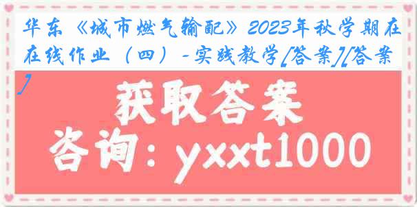 华东《城市燃气输配》2023年秋学期在线作业（四）-实践教学[答案][答案]