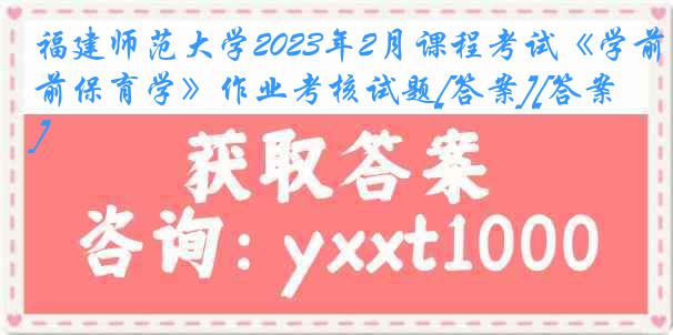 福建师范大学2023年2月课程考试《学前保育学》作业考核试题[答案][答案]