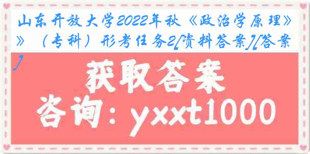 山东开放大学2022年秋《政治学原理》（专科）形考任务2[资料答案][答案]